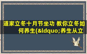 道家立冬十月节坐功 教你立冬如何养生(“养生从立冬开始，道家坐功指南”)